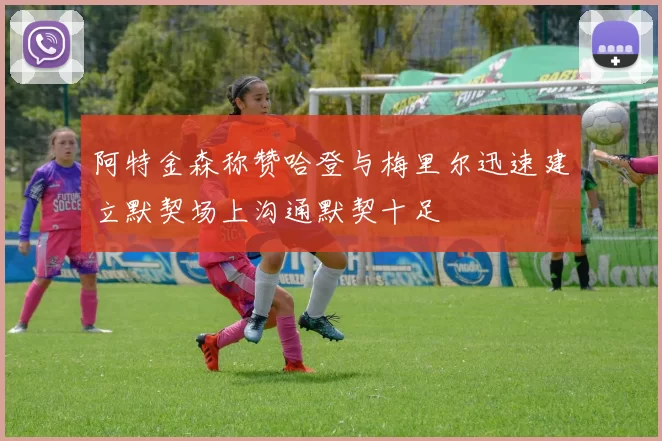 阿特金森称赞哈登与梅里尔迅速建立默契场上沟通默契十足