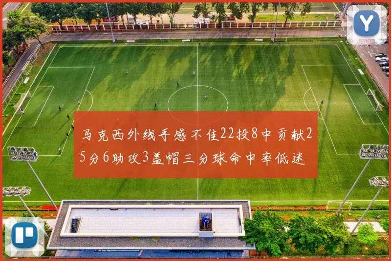 马克西外线手感不佳22投8中贡献25分6助攻3盖帽三分球命中率低迷