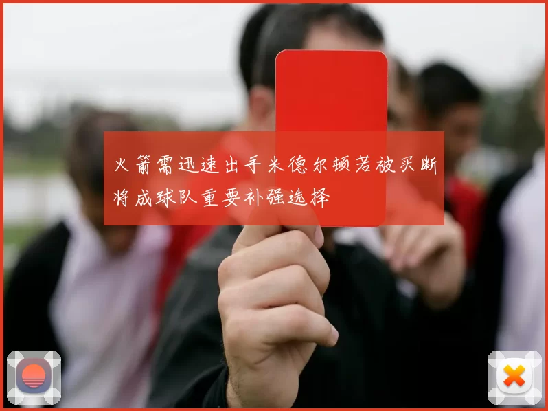 火箭需迅速出手米德尔顿若被买断将成球队重要补强选择