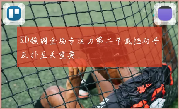 KD强调全场专注力第二节抵挡对手反扑至关重要
