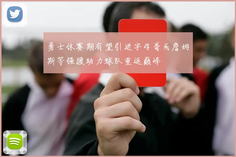 勇士休赛期有望引进字母哥或詹姆斯等强援助力球队重返巅峰