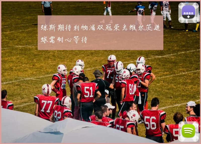 琼斯期待利物浦双冠荣光维尔茨进球需耐心等待