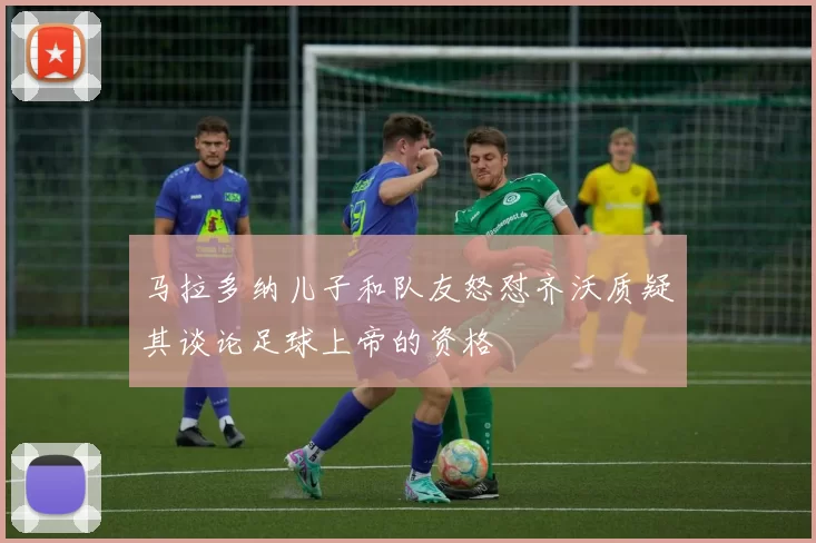 马拉多纳儿子和队友怒怼齐沃质疑其谈论足球上帝的资格